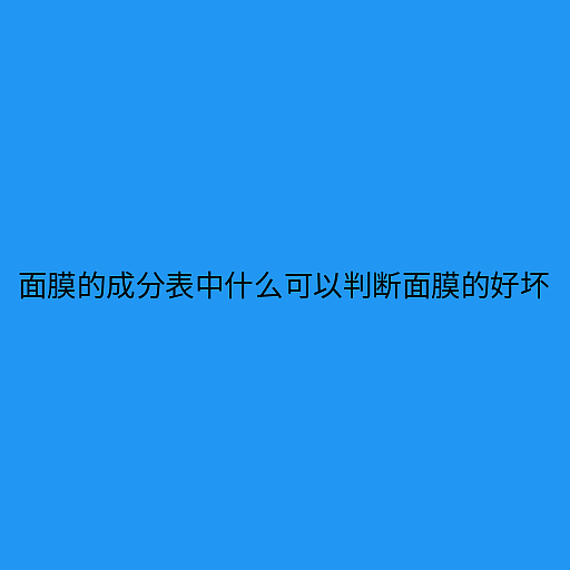 用面膜的成分表判断面膜好坏 教你如何分辨好的面膜 - 2